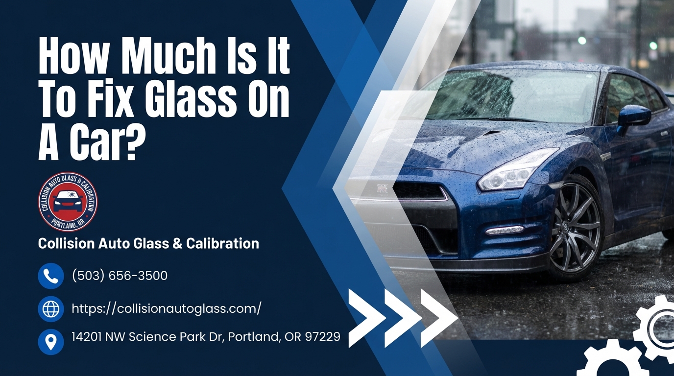 How Much Is It To Fix Glass On A Car? | Collision Auto Glass & Calibration in Portland, OR