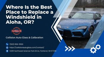 Where Is the Best Place to Replace a Windshield in Aloha, OR? - Collision Auto Glass & Calibration
