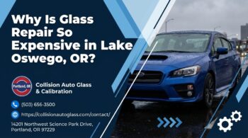 Why Is Glass Repair So Expensive in Lake Oswego, OR? - Collision Auto Glass & Calibration