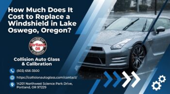 How Much Does It Cost to Replace a Windshield in Lake Oswego, Oregon? - Collision Auto Glass & Calibration