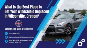 What Is the Best Place to Get Your Windshield Replaced in Wilsonville, Oregon? - Collision Auto Glass & Calibration