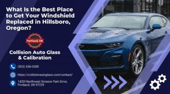 What Is the Best Place to Get Your Windshield Replaced in Hillsboro, Oregon? - Collision Auto Glass & Calibration