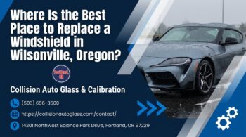 Where Is the Best Place to Replace a Windshield in Wilsonville, Oregon? - Collision Auto Glass & Calibration